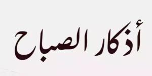أذكار الصباح اليوم الجمعة 16 يناير 2026.. «رَضيتُ باللَّهِ ربًّا وبالإسلامِ دينًا» - جريدة آخر الأخبار