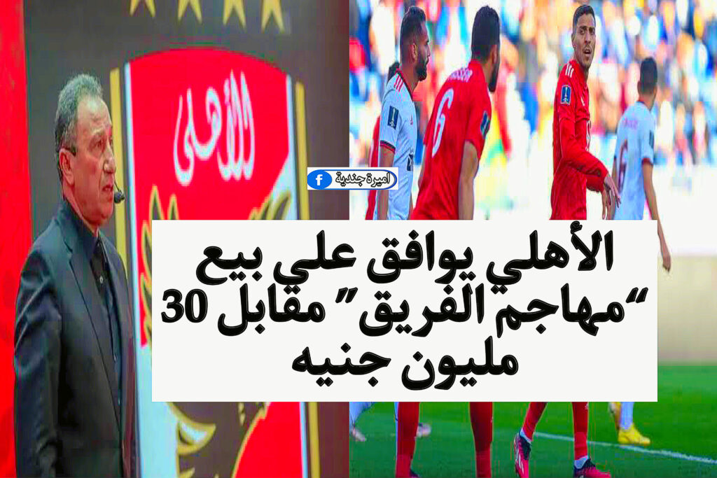 الأهلي يوافق على بيع “مهاجم الفريق” مقابل 30 مليون جنيه