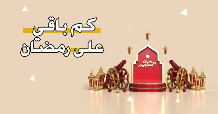 كم يتبقى على موعد شهر رمضان الكريم