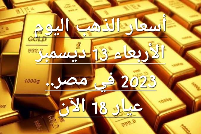 أسعار الذهب اليوم الأربعاء 13 ديسمبر 2023 في مصر.. عيار 18 الآن