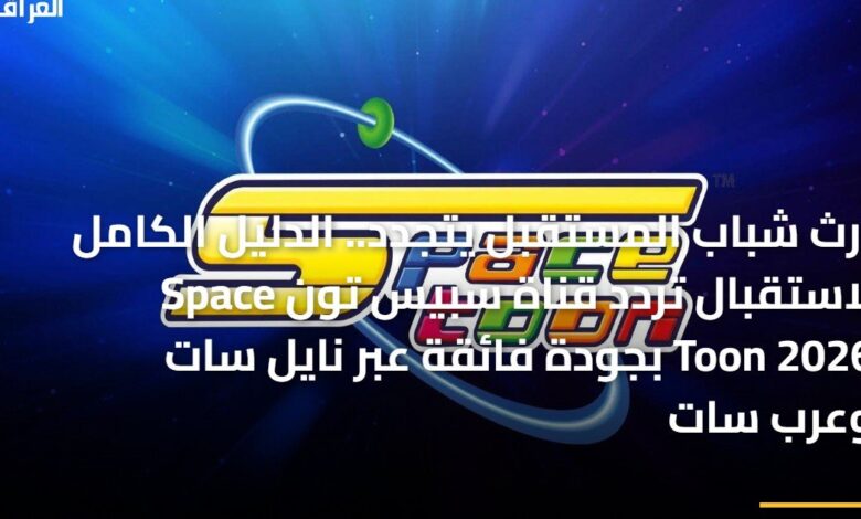 إرث شباب المستقبل يتجدد الدليل الكامل لاستقبال تردد قناة سبيس تون Space Toon 2026 بجودة عالية على نايل سات وعرب سات