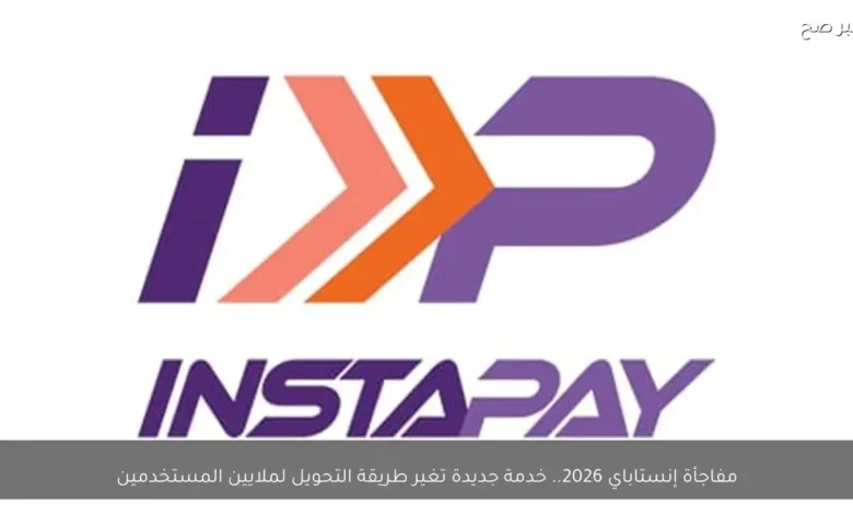 إنستاباي يطلق خدمة جديدة في 2026 تُحدث ثورة في طرق التحويل لملايين المستخدمين