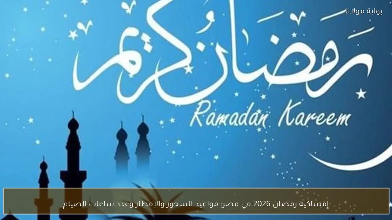إمساكية شهر رمضان 2026 في مصر مواعيد السحور والإفطار وعدد ساعات الصيام بشكل مفصل وممتع
