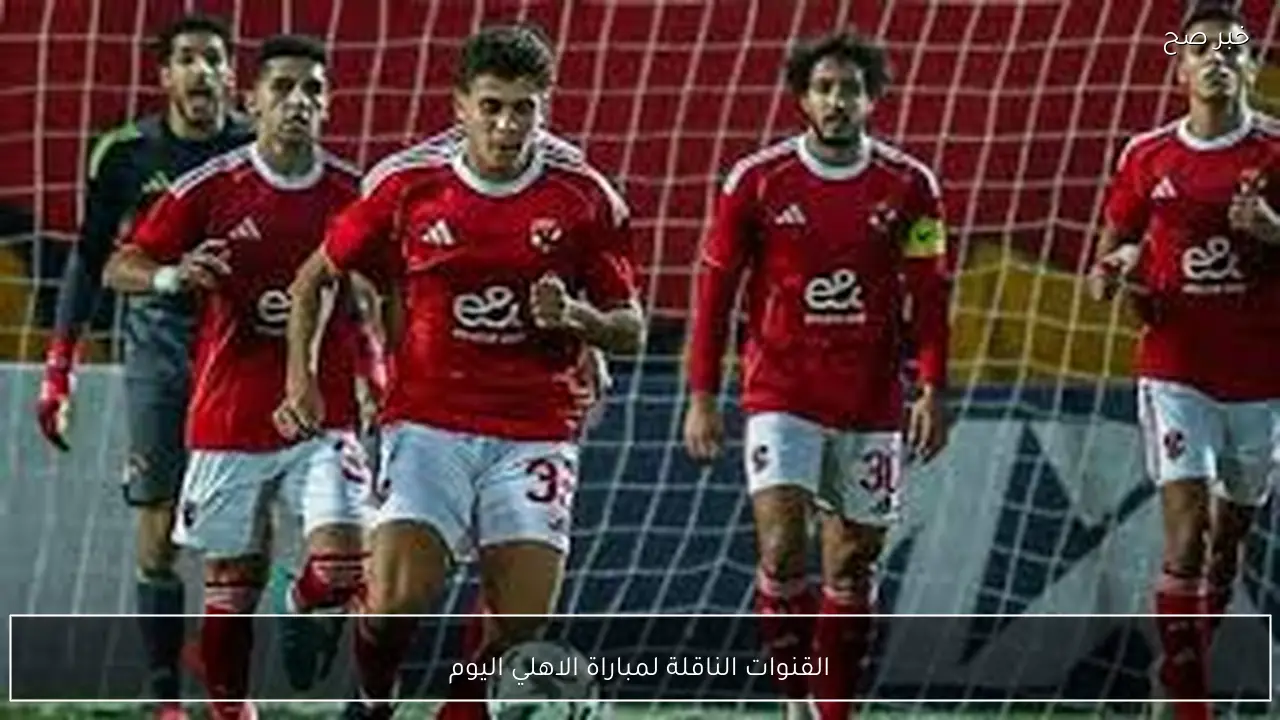القنوات الناقلة لمباراة الأهلي ضد البنك الأهلي في الدوري المصري الممتاز 2026: ترددات البث المباشر