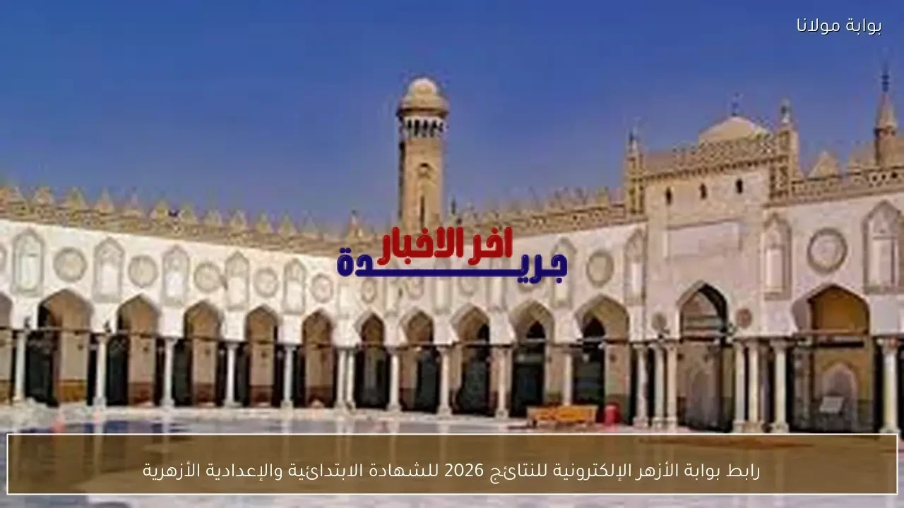 رابط بوابة الأزهر الإلكترونية للاستعلام عن نتائج الشهادتين الابتدائية والإعدادية الأزهرية 2026