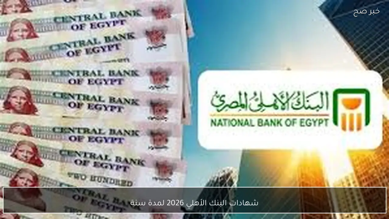 شهادات البنك الأهلي لعام 2026 تقدم أعلى عائد واستثمار آمن لمدة سنة