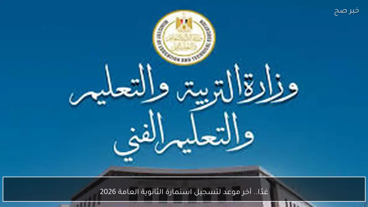 غدًا.. آخر فرصة لتسجيل استمارة الثانوية العامة 2026 لجميع طلاب الصف الثالث، في الموعد النهائي المحدد
