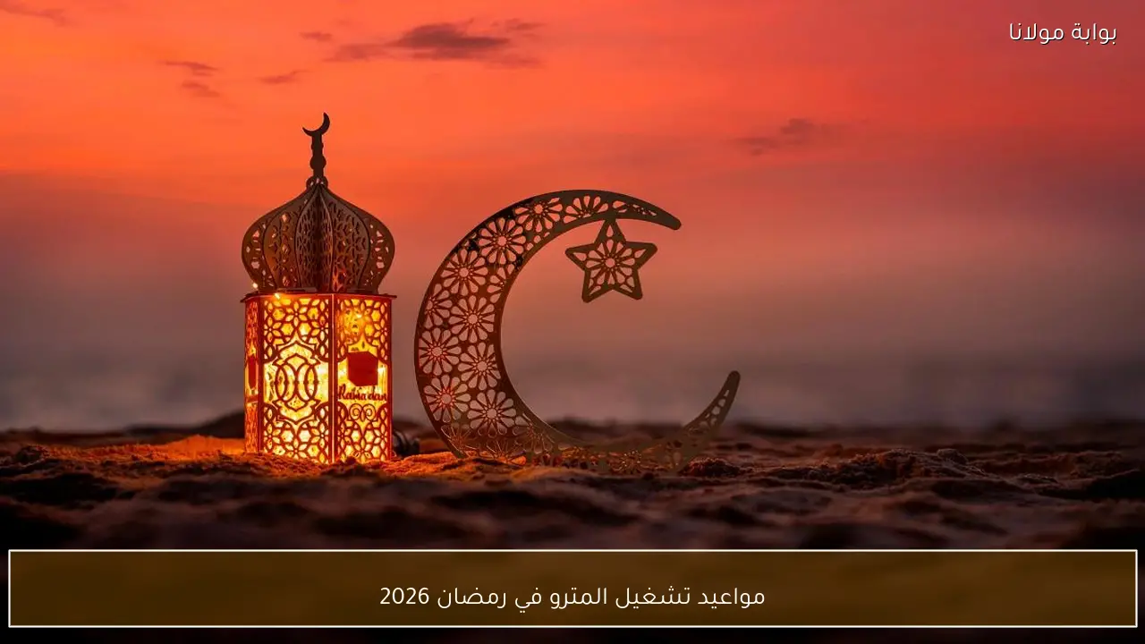مواعيد تشغيل المترو خلال شهر رمضان 2026 في جميع المحطات والجهود المبذولة لتنظيم الرحلات لضمان راحة الركاب