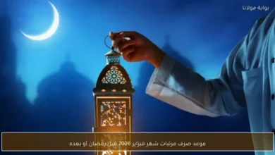 موعد صرف مرتبات شهر فبراير 2026 قبل حلول رمضان أم بعده