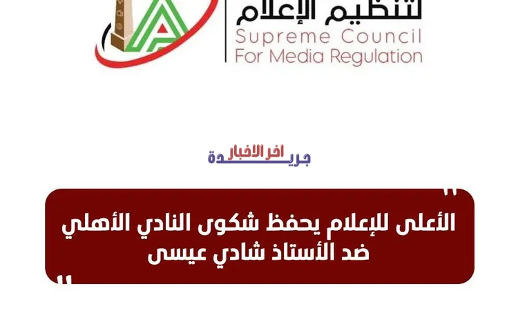 الأعلى للإعلام يثبت صحة شكوى النادي الأهلي ضد شادي عيسى ويحسم الجدل