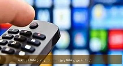تردد قناة أون إي 2026 وموعد عرض أبرز المسلسلات الرومانسية في رمضان 2024