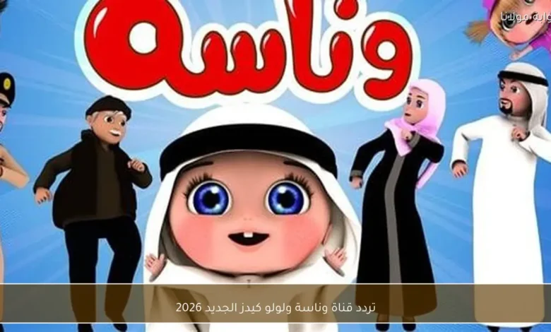 تردد قناة وناسة ولولو كيدز الجديد 2026 – كل ما تحتاج معرفته لمشاهدة ممتعة للأطفال