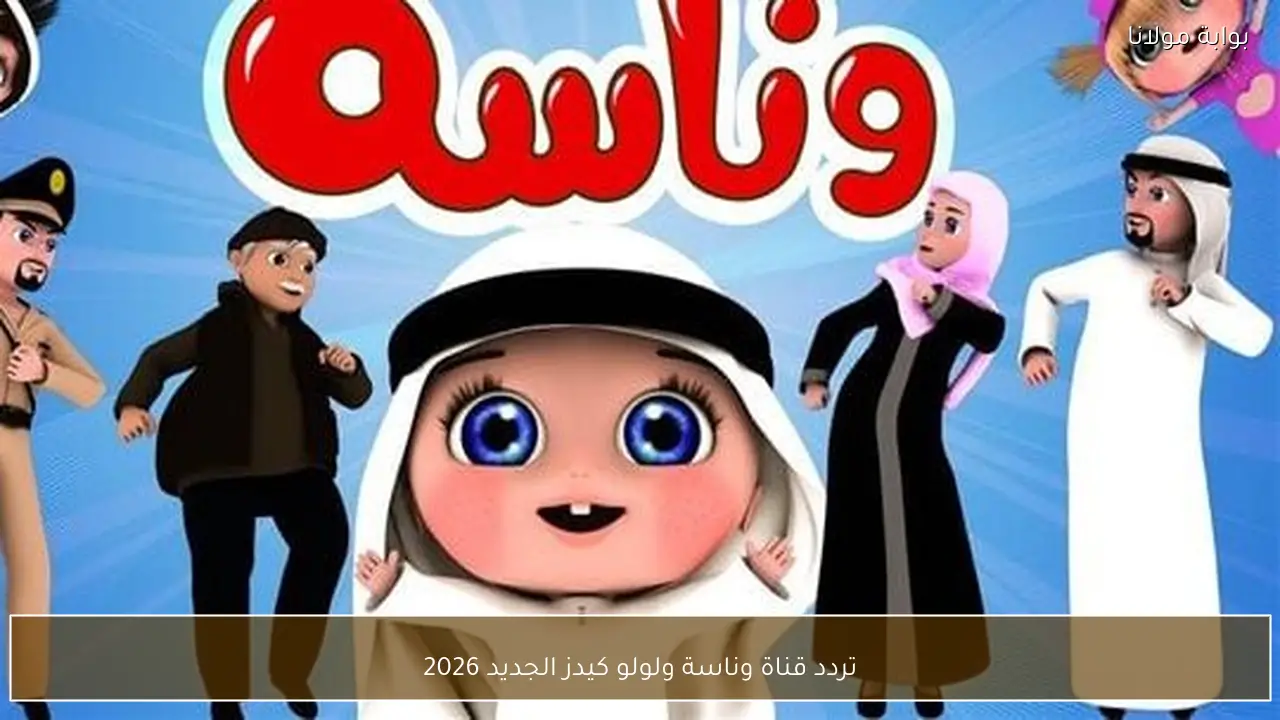 تردد قناة وناسة ولولو كيدز الجديد 2026 – كل ما تحتاج معرفته لمشاهدة ممتعة للأطفال