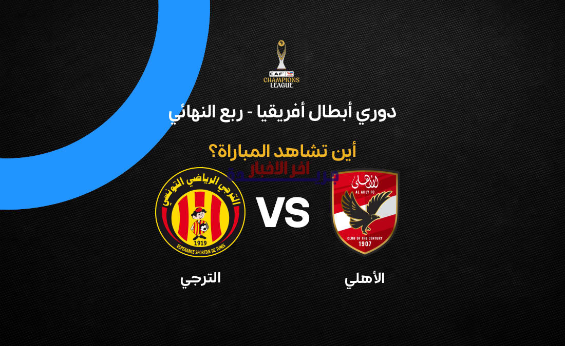 تعرف على القناة الناقلة لمباراة الأهلي ضد الترجي في إياب ربع نهائي دوري أبطال إفريقيا.. هل ستشاهدها مباشرةً؟