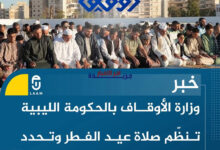 وزارة الأوقاف الليبية تصدر توجيهات رسمية لتنظيم صلاة عيد الفطر المبارك وتوحيد المظاهر الدينية