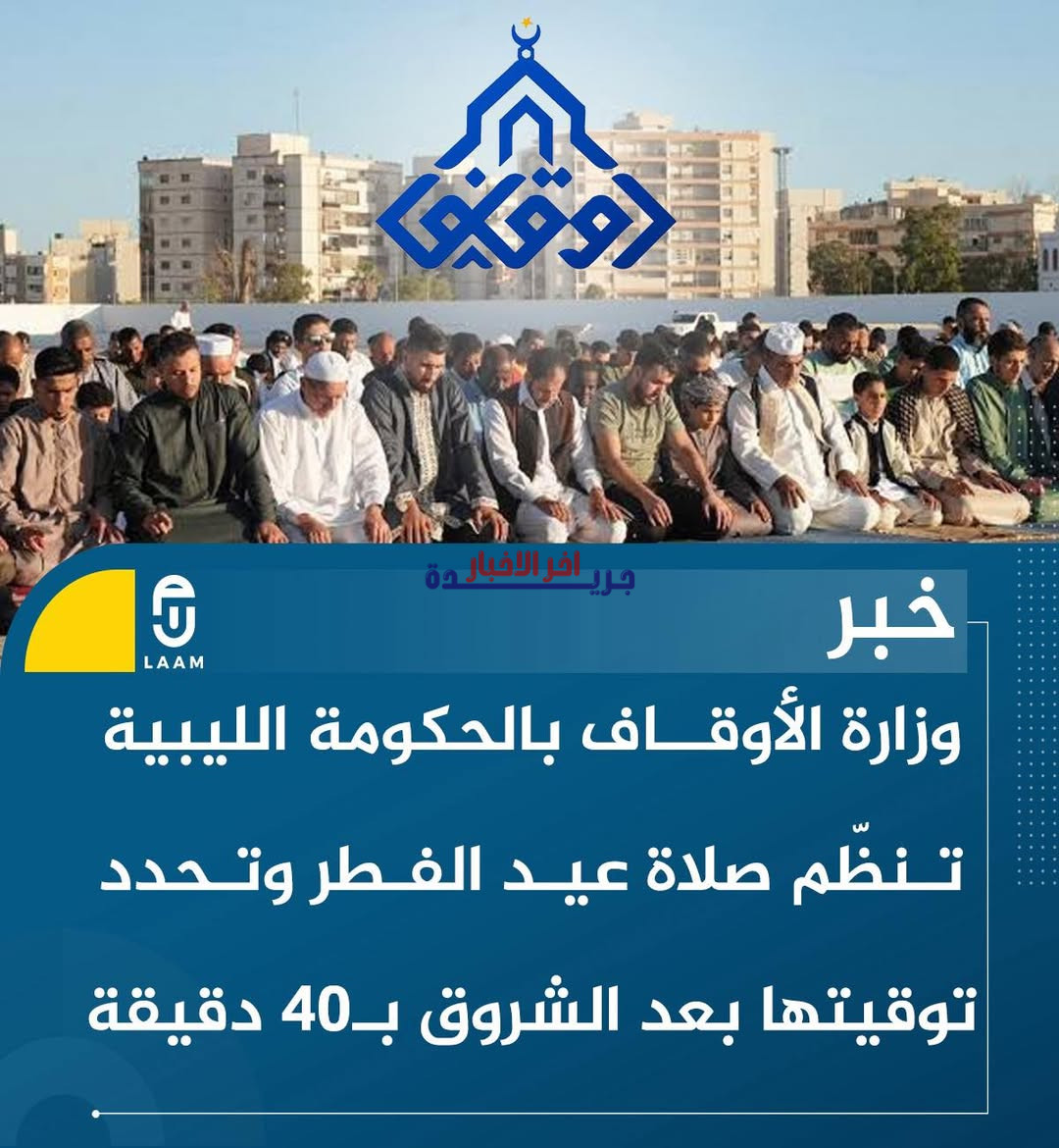 وزارة الأوقاف الليبية تصدر توجيهات رسمية لتنظيم صلاة عيد الفطر المبارك وتوحيد المظاهر الدينية